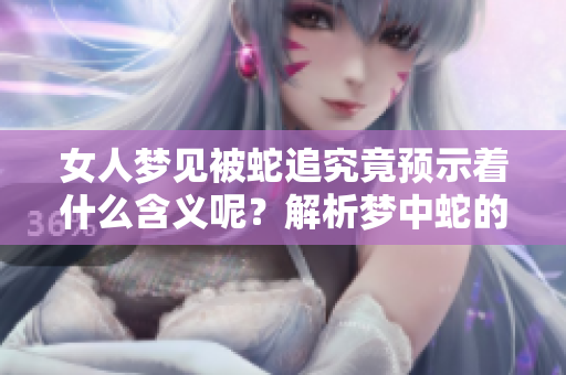 女人梦见被蛇追究竟预示着什么含义呢？解析梦中蛇的象征与意义。