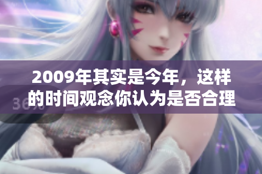 2009年其实是今年，这样的时间观念你认为是否合理呢
