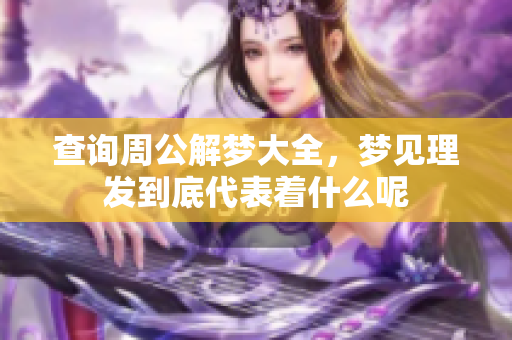 查询周公解梦大全，梦见理发到底代表着什么呢