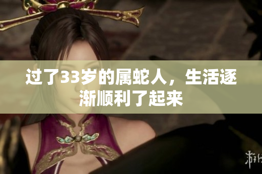 过了33岁的属蛇人，生活逐渐顺利了起来
