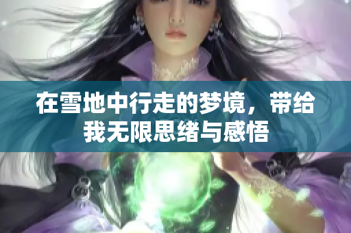 在雪地中行走的梦境，带给我无限思绪与感悟