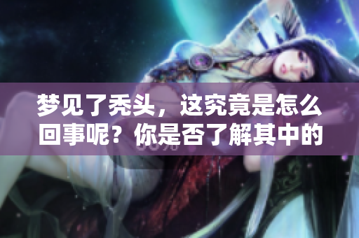梦见了秃头，这究竟是怎么回事呢？你是否了解其中的含义？
