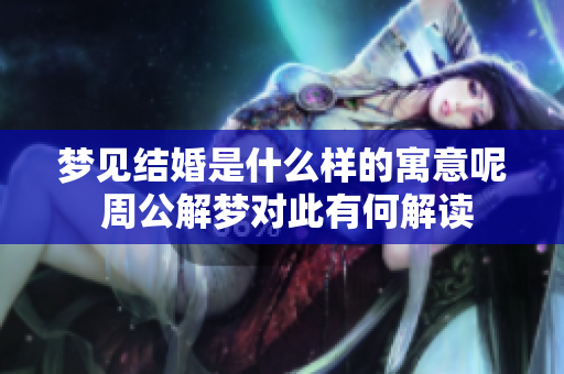 梦见结婚是什么样的寓意呢 周公解梦对此有何解读
