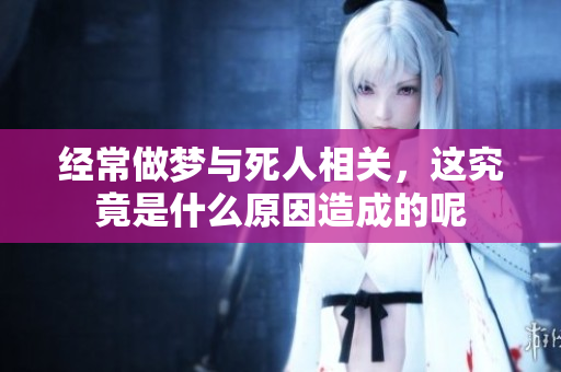 经常做梦与死人相关，这究竟是什么原因造成的呢