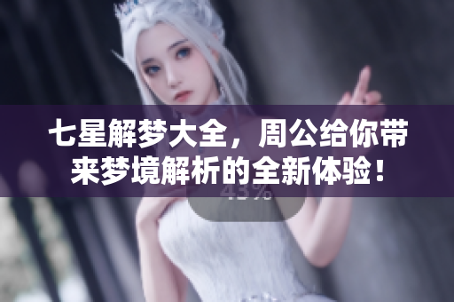 七星解梦大全，周公给你带来梦境解析的全新体验！