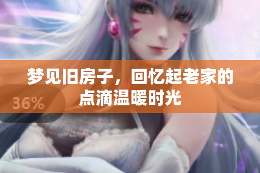 梦见旧房子，回忆起老家的点滴温暖时光