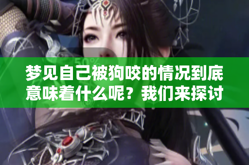 梦见自己被狗咬的情况到底意味着什么呢？我们来探讨一下这个问题。