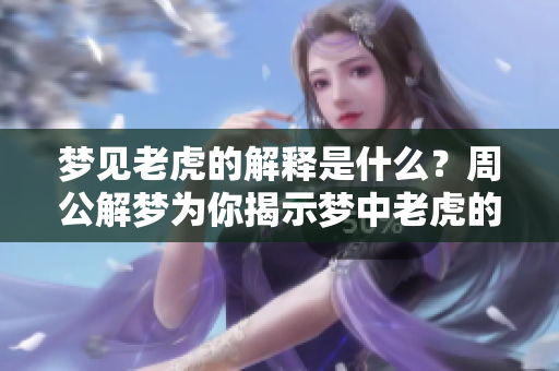 梦见老虎的解释是什么？周公解梦为你揭示梦中老虎的含义。