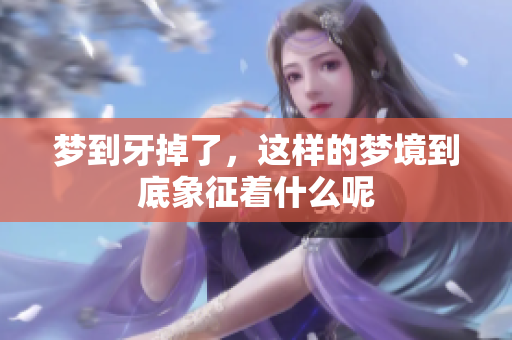 梦到牙掉了，这样的梦境到底象征着什么呢