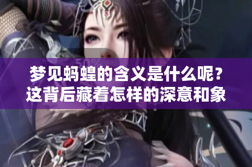 梦见蚂蝗的含义是什么呢？这背后藏着怎样的深意和象征呢？