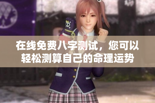 在线免费八字测试，您可以轻松测算自己的命理运势