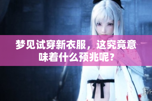 梦见试穿新衣服，这究竟意味着什么预兆呢？