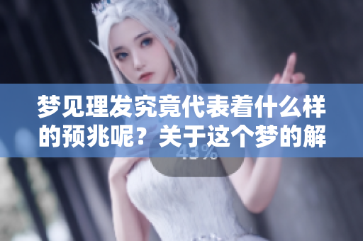 梦见理发究竟代表着什么样的预兆呢？关于这个梦的解读有哪些呢？