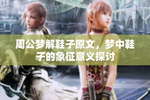 周公梦解鞋子原文，梦中鞋子的象征意义探讨