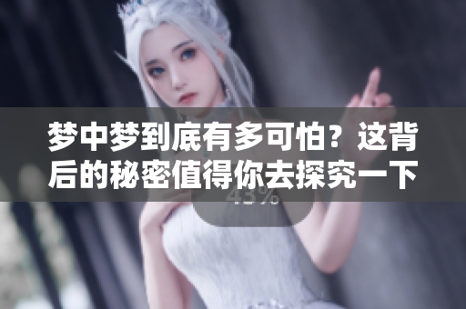 梦中梦到底有多可怕？这背后的秘密值得你去探究一下。