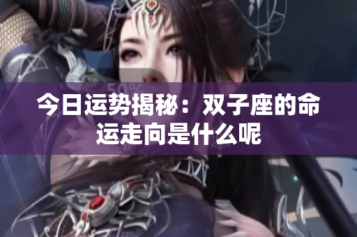 今日运势揭秘：双子座的命运走向是什么呢