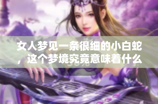 女人梦见一条很细的小白蛇，这个梦境究竟意味着什么呢