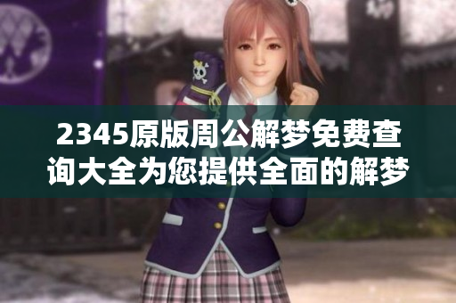 2345原版周公解梦免费查询大全为您提供全面的解梦服务