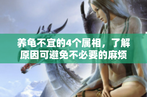 养龟不宜的4个属相，了解原因可避免不必要的麻烦
