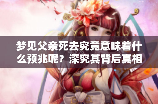 梦见父亲死去究竟意味着什么预兆呢？深究其背后真相值得我们思考。