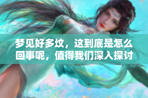 梦见好多坟，这到底是怎么回事呢，值得我们深入探讨一下。