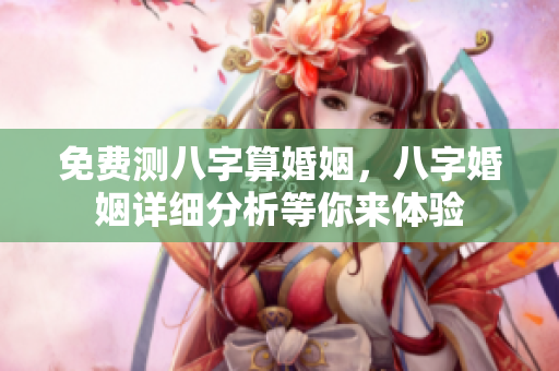 免费测八字算婚姻，八字婚姻详细分析等你来体验