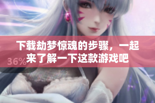 下载劫梦惊魂的步骤，一起来了解一下这款游戏吧