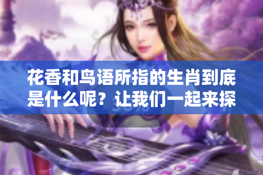 花香和鸟语所指的生肖到底是什么呢？让我们一起来探讨一下其中的奥秘。