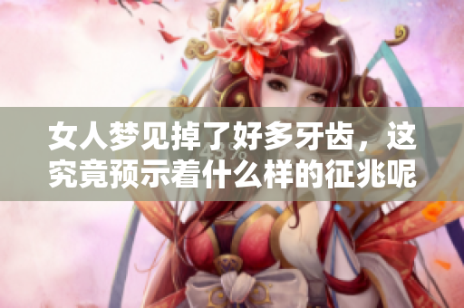 女人梦见掉了好多牙齿，这究竟预示着什么样的征兆呢
