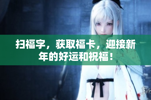 扫福字，获取福卡，迎接新年的好运和祝福！