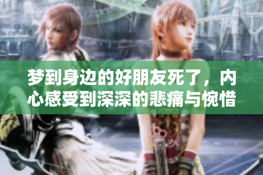 梦到身边的好朋友死了，内心感受到深深的悲痛与惋惜