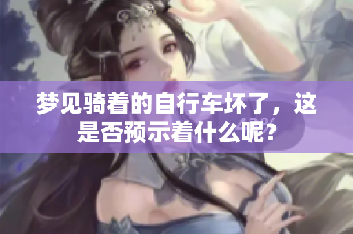 梦见骑着的自行车坏了，这是否预示着什么呢？