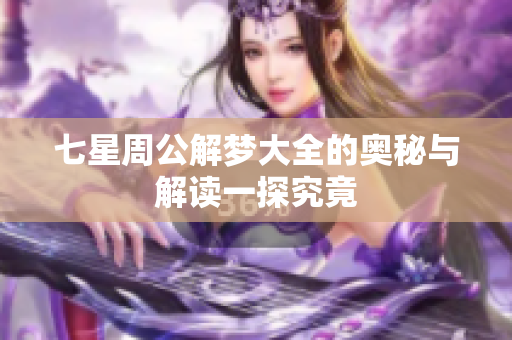 七星周公解梦大全的奥秘与解读一探究竟