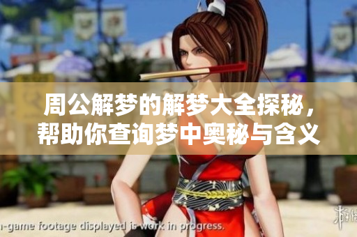 周公解梦的解梦大全探秘，帮助你查询梦中奥秘与含义