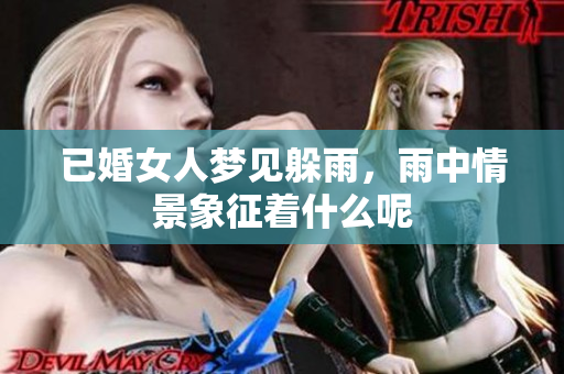 已婚女人梦见躲雨，雨中情景象征着什么呢