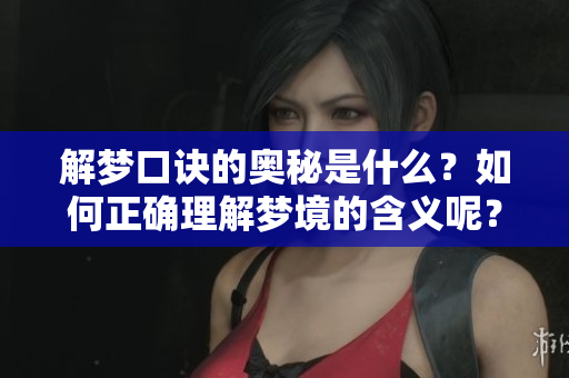 解梦口诀的奥秘是什么？如何正确理解梦境的含义呢？