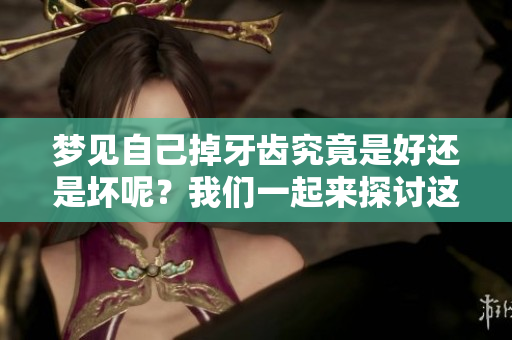 梦见自己掉牙齿究竟是好还是坏呢？我们一起来探讨这个问题。