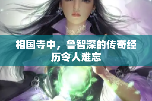 相国寺中，鲁智深的传奇经历令人难忘