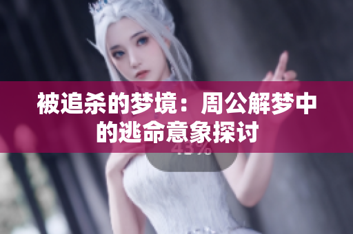 被追杀的梦境：周公解梦中的逃命意象探讨