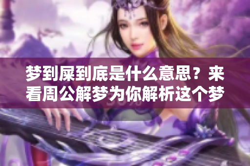 梦到屎到底是什么意思？来看周公解梦为你解析这个梦境的含义。