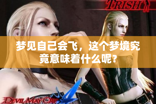 梦见自己会飞，这个梦境究竟意味着什么呢？