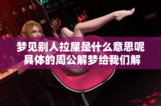 梦见别人拉屎是什么意思呢 具体的周公解梦给我们解答了这个梦境