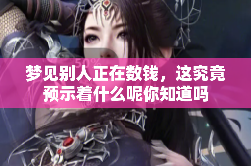 梦见别人正在数钱，这究竟预示着什么呢你知道吗