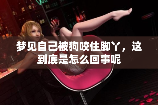 梦见自己被狗咬住脚丫，这到底是怎么回事呢