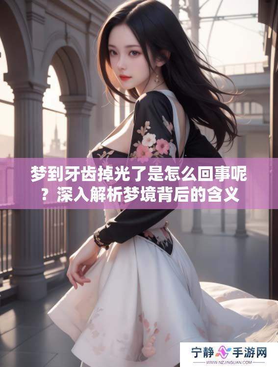 梦到牙齿掉光了是怎么回事呢？深入解析梦境背后的含义