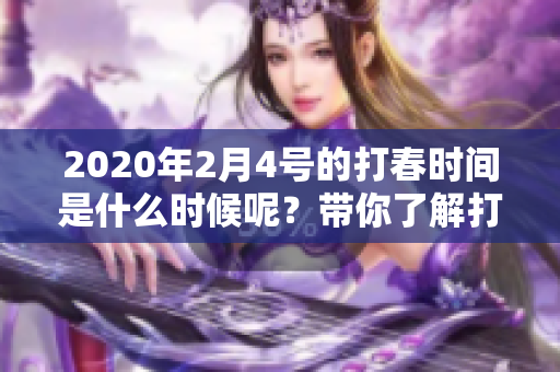 2020年2月4号的打春时间是什么时候呢？带你了解打春的详细信息。