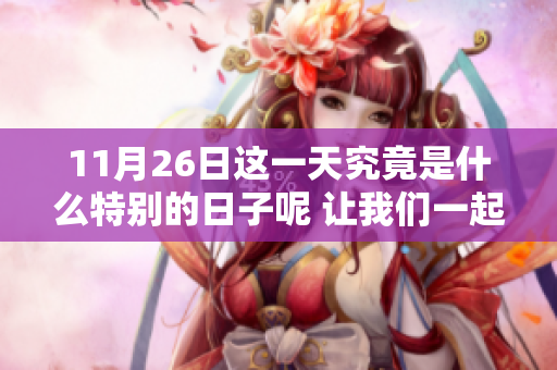 11月26日这一天究竟是什么特别的日子呢 让我们一起来了解一下吧
