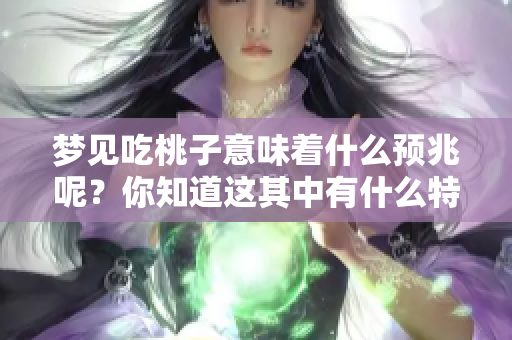 梦见吃桃子意味着什么预兆呢？你知道这其中有什么特别的寓意吗？
