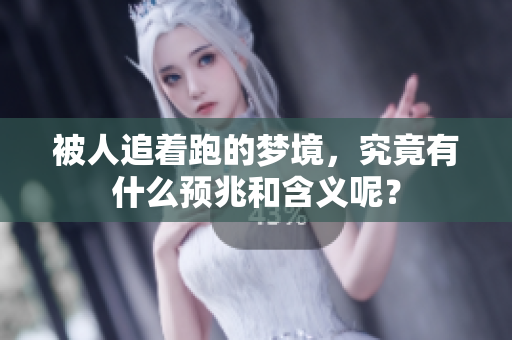 被人追着跑的梦境，究竟有什么预兆和含义呢？