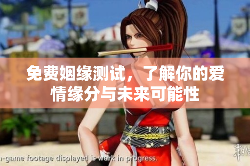 免费姻缘测试，了解你的爱情缘分与未来可能性